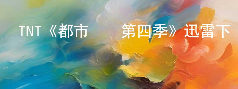陳恩宏發布TNT《都市俠盜第四季》迅雷下載/在線觀看/百度云-犯罪/歷史載-美劇天堂